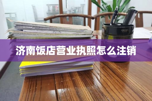 济南饭店营业执照怎么注销
