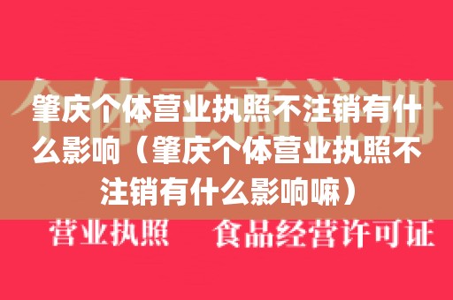 肇庆个体营业执照不注销有什么影响（肇庆个体营业执照不注销有什么影响嘛）