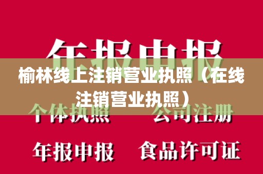 榆林线上注销营业执照（在线注销营业执照）