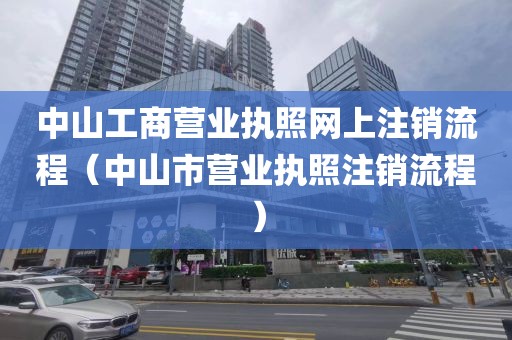 中山工商营业执照网上注销流程（中山市营业执照注销流程）