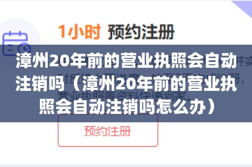 漳州20年前的营业执照会自动注销吗（漳州20年前的营业执照会自动注销吗怎么办）