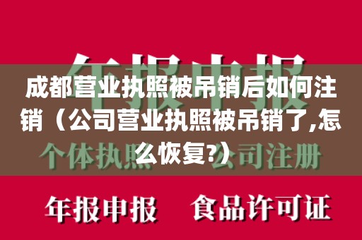 成都营业执照被吊销后如何注销（公司营业执照被吊销了,怎么恢复?）