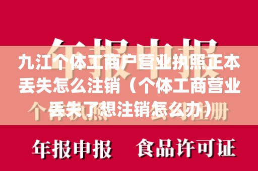 九江个体工商户营业执照正本丢失怎么注销（个体工商营业丢失了想注销怎么办）