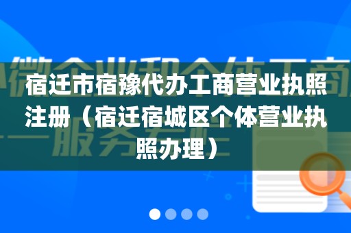 宿迁市宿豫代办工商营业执照注册（宿迁宿城区个体营业执照办理）