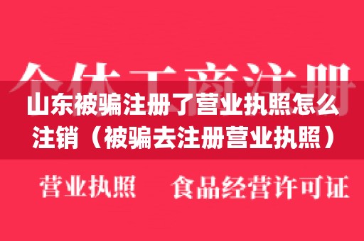 山东被骗注册了营业执照怎么注销(被骗去注册营业执照)