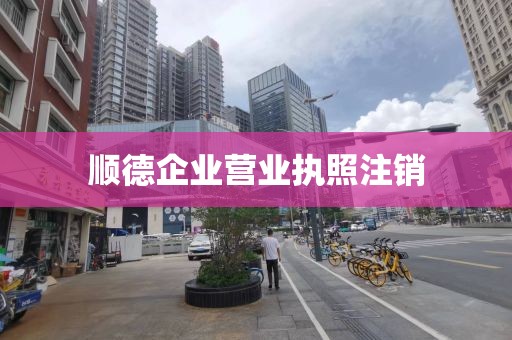 顺德企业营业执照注销
