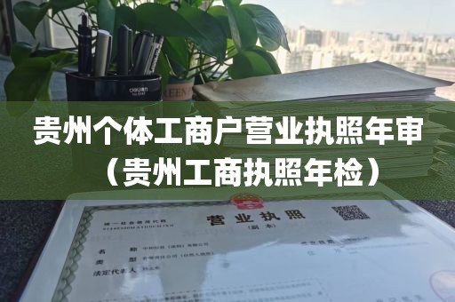 贵州个体工商户营业执照年审（贵州工商执照年检）