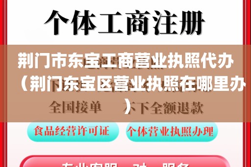 荆门市东宝工商营业执照代办（荆门东宝区营业执照在哪里办）