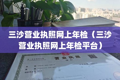 三沙营业执照网上年检（三沙营业执照网上年检平台）