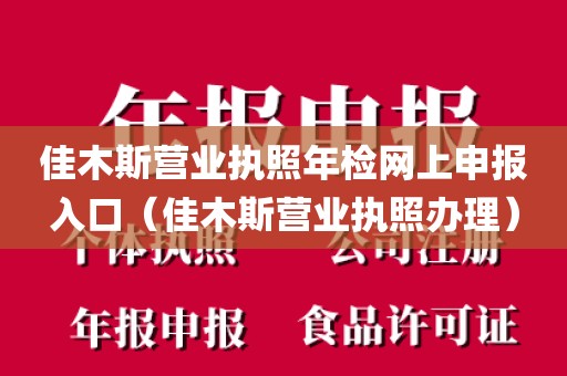 佳木斯营业执照年检网上申报入口(佳木斯营业执照办理)