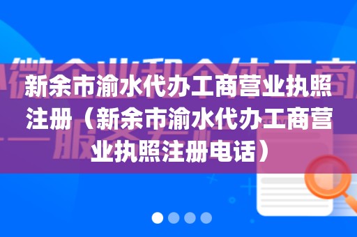 新余市渝水代办工商营业执照注册（新余市渝水代办工商营业执照注册电话）