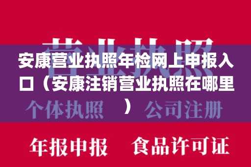 安康营业执照年检网上申报入口（安康注销营业执照在哪里）