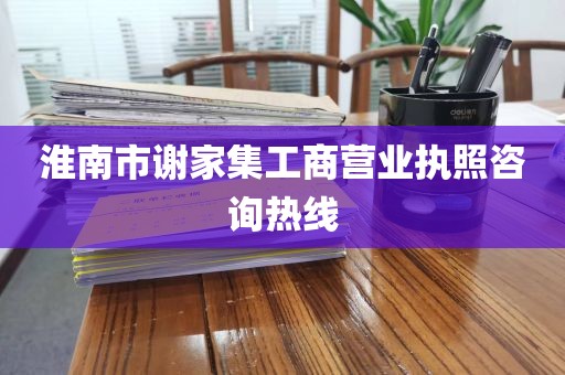 淮南市谢家集工商营业执照咨询热线