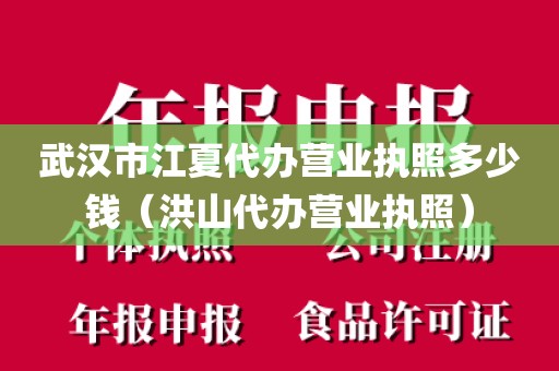 武汉市江夏代办营业执照多少钱（洪山代办营业执照）