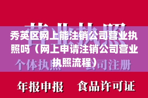 秀英区网上能注销公司营业执照吗（网上申请注销公司营业执照流程）