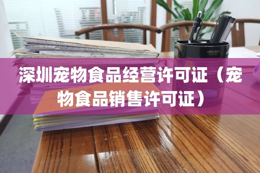 深圳宠物食品经营许可证（宠物食品销售许可证）