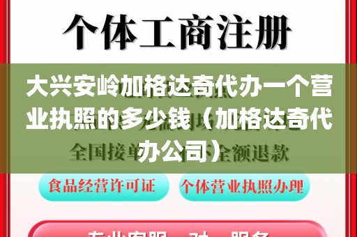 大兴安岭加格达奇代办一个营业执照的多少钱（加格达奇代办公司）