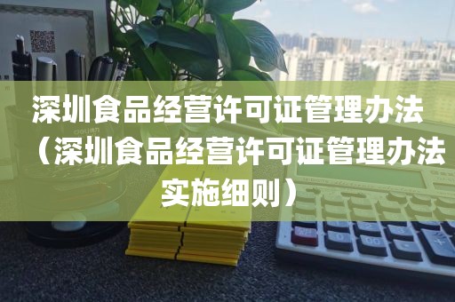 深圳食品经营许可证管理办法（深圳食品经营许可证管理办法实施细则）