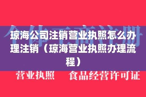 琼海公司注销营业执照怎么办理注销（琼海营业执照办理流程）