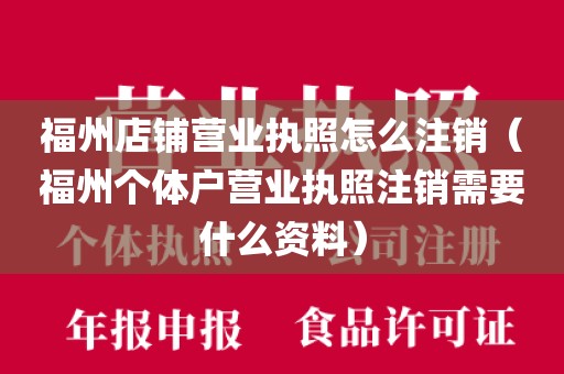 福州店铺营业执照怎么注销（福州个体户营业执照注销需要什么资料）