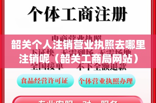 韶关个人注销营业执照去哪里注销呢（韶关工商局网站）