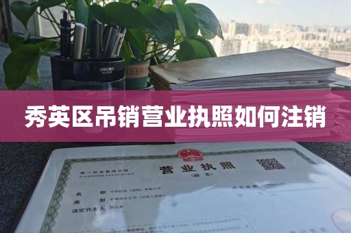 秀英区吊销营业执照如何注销