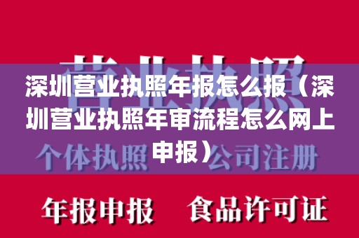 深圳营业执照年报怎么报（深圳营业执照年审流程怎么网上申报）