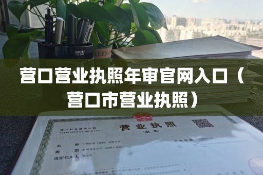 营口营业执照年审官网入口(营口市营业执照)