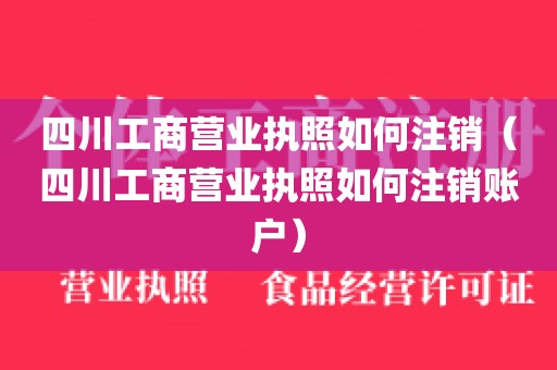 四川工商营业执照如何注销（四川工商营业执照如何注销账户）