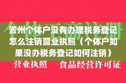 贵州个体户没有办理税务登记怎么注销营业执照（个体户如果没办税务登记如何注销）