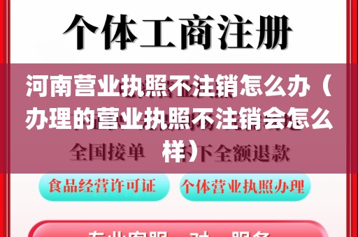 河南营业执照不注销怎么办（办理的营业执照不注销会怎么样）