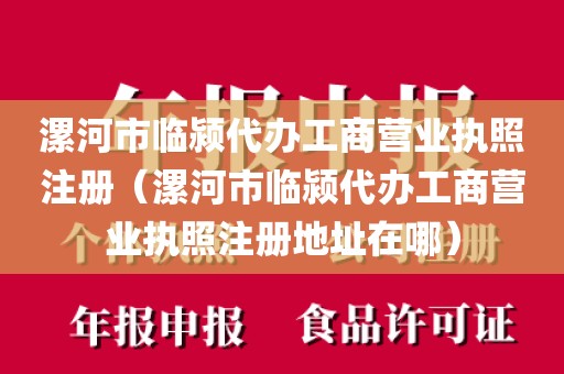漯河市临颍代办工商营业执照注册（漯河市临颍代办工商营业执照注册地址在哪）