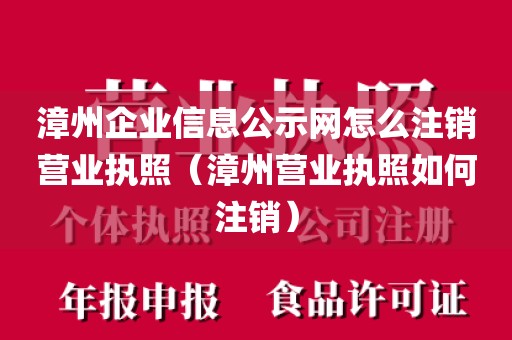 漳州企业信息公示网怎么注销营业执照（漳州营业执照如何注销）