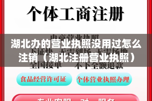 湖北办的营业执照没用过怎么注销(湖北注册营业执照)