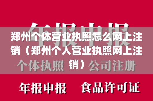 郑州个体营业执照怎么网上注销（郑州个人营业执照网上注销）