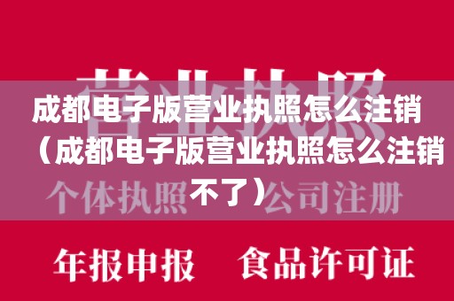 成都电子版营业执照怎么注销（成都电子版营业执照怎么注销不了）