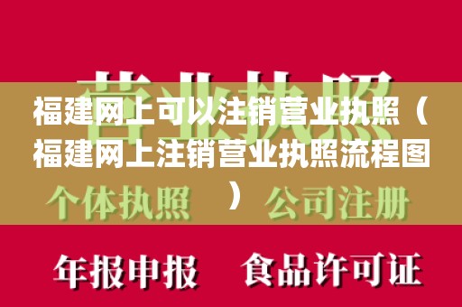 福建网上可以注销营业执照（福建网上注销营业执照流程图）