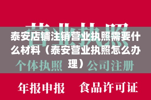 泰安店铺注销营业执照需要什么材料（泰安营业执照怎么办理）
