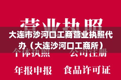 大连市沙河口工商营业执照代办（大连沙河口工商所）