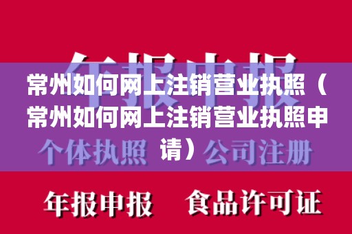常州如何网上注销营业执照（常州如何网上注销营业执照申请）