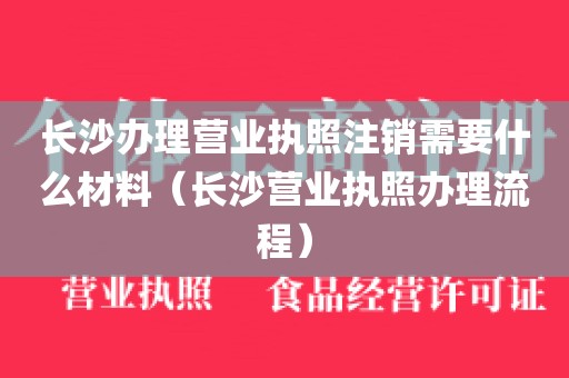 长沙办理营业执照注销需要什么材料（长沙营业执照办理流程）