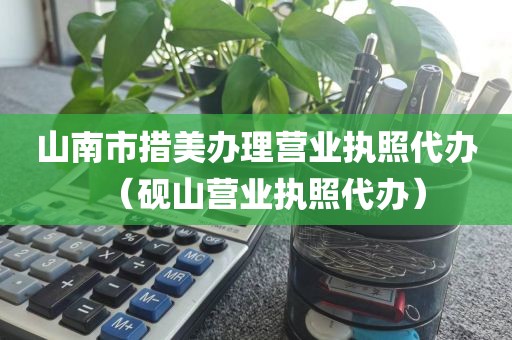 山南市措美办理营业执照代办（砚山营业执照代办）