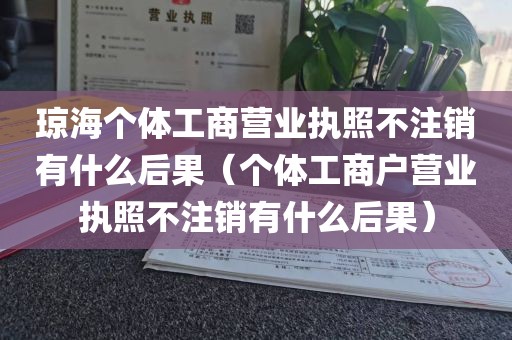 琼海个体工商营业执照不注销有什么后果（个体工商户营业执照不注销有什么后果）