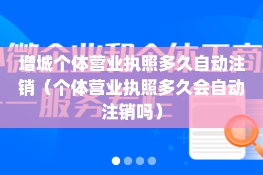 增城个体营业执照多久自动注销（个体营业执照多久会自动注销吗）