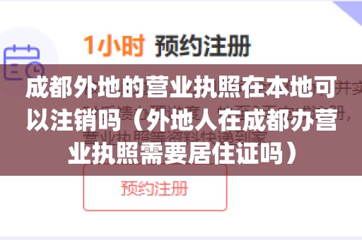 成都外地的营业执照在本地可以注销吗（外地人在成都办营业执照需要居住证吗）