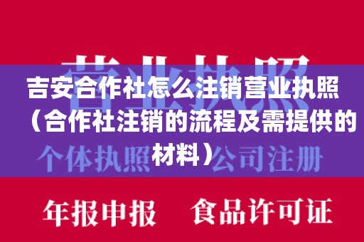 吉安合作社怎么注销营业执照(合作社注销的流程及需提供的材料)