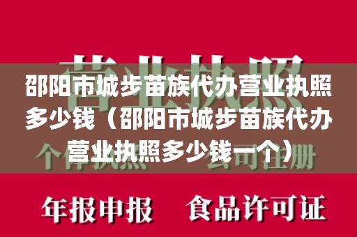 邵阳市城步苗族代办营业执照多少钱（邵阳市城步苗族代办营业执照多少钱一个）