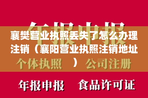襄樊营业执照丢失了怎么办理注销（襄阳营业执照注销地址）