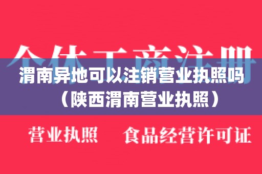 渭南异地可以注销营业执照吗（陕西渭南营业执照）