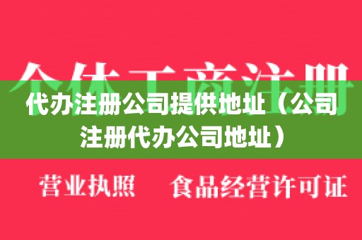 代办注册公司提供地址（公司注册代办公司地址）